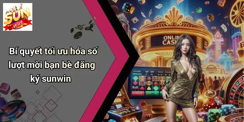 Mời Bạn Bè Đăng Ký: Đón Ưu Đãi Đặc Biệt Khi Tham Gia SUNWIN 4 Bí quyết tối ưu hóa số lượt mời bạn bè đăng ký sunwin