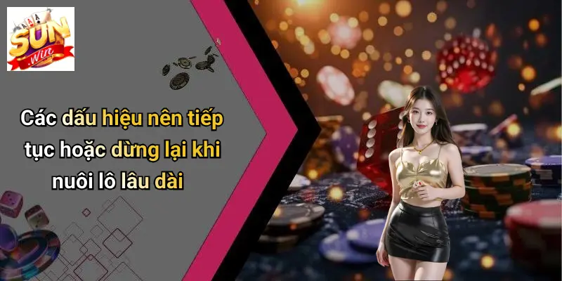 Nuôi Lô Lâu Dài: Kinh Nghiệm Chơi Và Mẹo Hay Từ SUN WIN 4 Các dấu hiệu nên tiếp tục hoặc dừng lại khi nuôi lô lâu dài