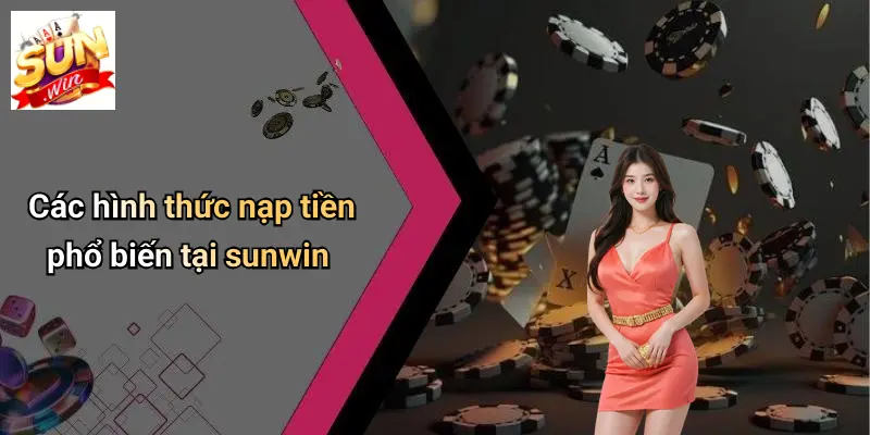 Nạp Tiền SUNWIN 2 Các hình thức nạp tiền phổ biến tại sunwin