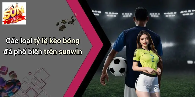 Các loại tỷ lệ kèo bóng đá phổ biến trên sunwin