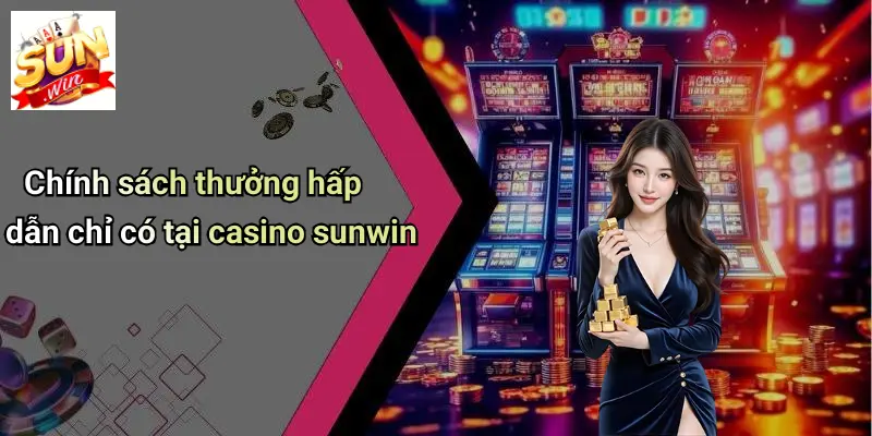 CASINO SUNWIN 3 Chính sách thưởng hấp dẫn chỉ có tại casino sunwin