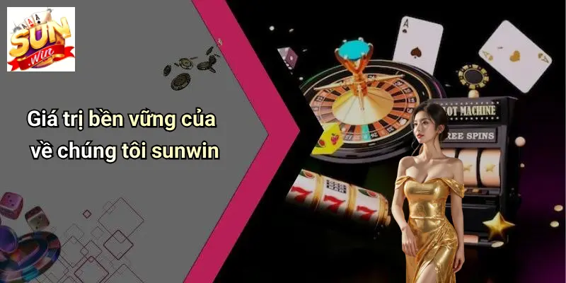 Về Chúng Tôi 5 Giá trị bền vững của về chúng tôi sunwin