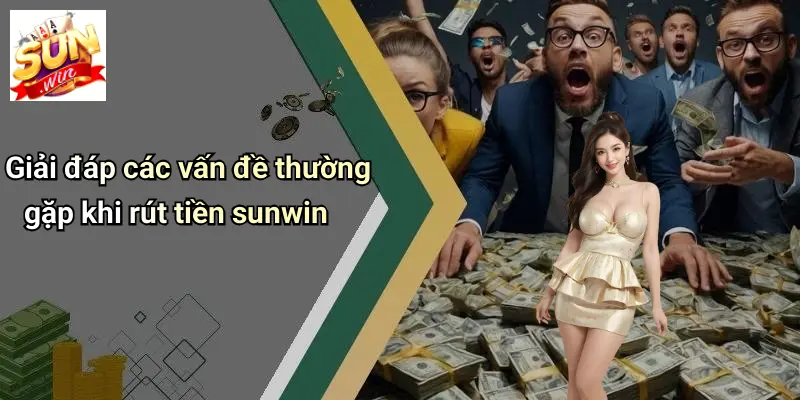 Rút Tiền SUNWIN 4 Giải đáp các vấn đề thường gặp khi rút tiền sunwin