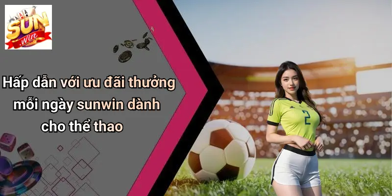Ưu Đãi Thưởng Mỗi Ngày SUNWIN: Cơ Hội Nhận Quà Lớn Dành Cho Thành Viên 2 Hấp dẫn với ưu đãi thưởng mỗi ngày sunwin dành cho thể thao