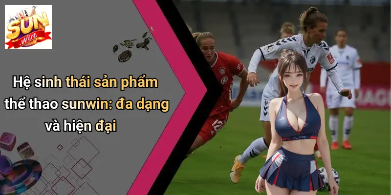 THỂ THAO SUN WIN 3 Hệ sinh thái sản phẩm thể thao sunwin: đa dạng và hiện đại