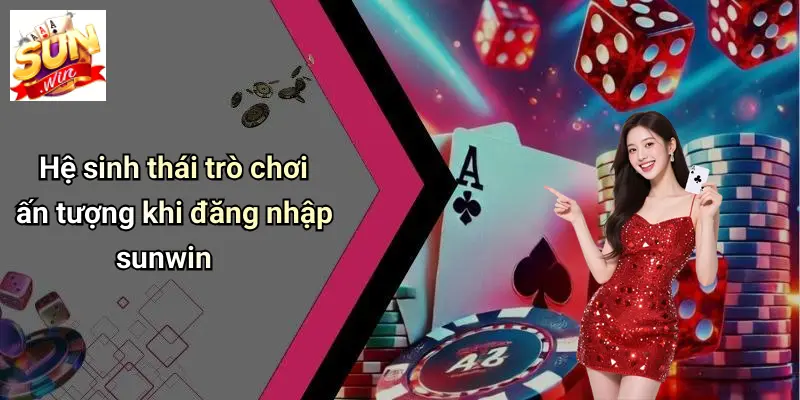 Đăng Nhập SUNWIN 4 Hệ sinh thái trò chơi ấn tượng khi đăng nhập sunwin