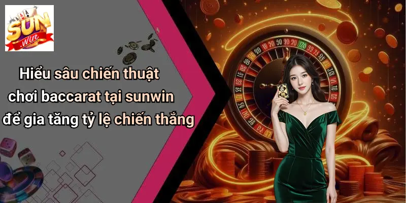 BACCARAT SUN WIN 4 Hiểu sâu chiến thuật chơi baccarat tại sunwin để gia tăng tỷ lệ chiến thắng