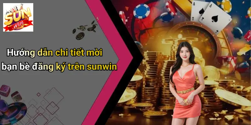 Mời Bạn Bè Đăng Ký: Đón Ưu Đãi Đặc Biệt Khi Tham Gia SUNWIN 2 Hướng dẫn chi tiết mời bạn bè đăng ký trên sunwin
