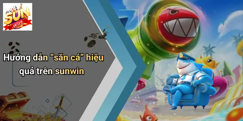 BẮN CÁ SUNWIN 4 Hướng dẫn “săn cá” hiệu quả trên sunwin