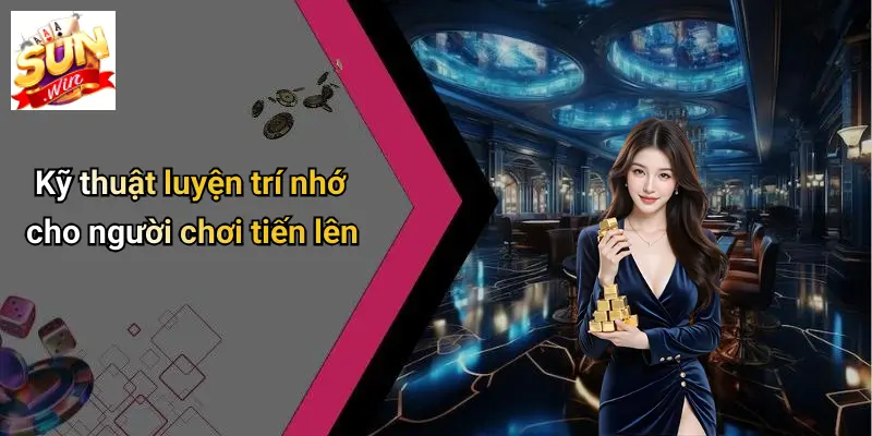 Cách Nhớ Bài Tiến Lên: 7 Chiêu Hack Não Từ Cao Thủ SUN WIN 3 Kỹ thuật luyện trí nhớ cho người chơi tiến lên