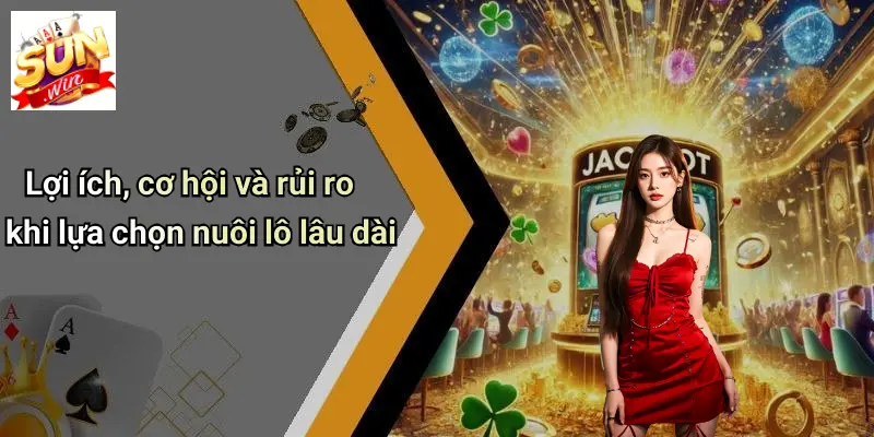 Nuôi Lô Lâu Dài: Kinh Nghiệm Chơi Và Mẹo Hay Từ SUN WIN 2 Lợi ích, cơ hội và rủi ro khi lựa chọn nuôi lô lâu dài