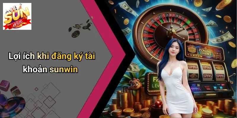 Đăng Ký SUN WIN: Sân Chơi Giải Trí Đỉnh Cao, An Toàn, Minh Bạch 1 Lợi ích khi đăng ký tài khoản sunwin