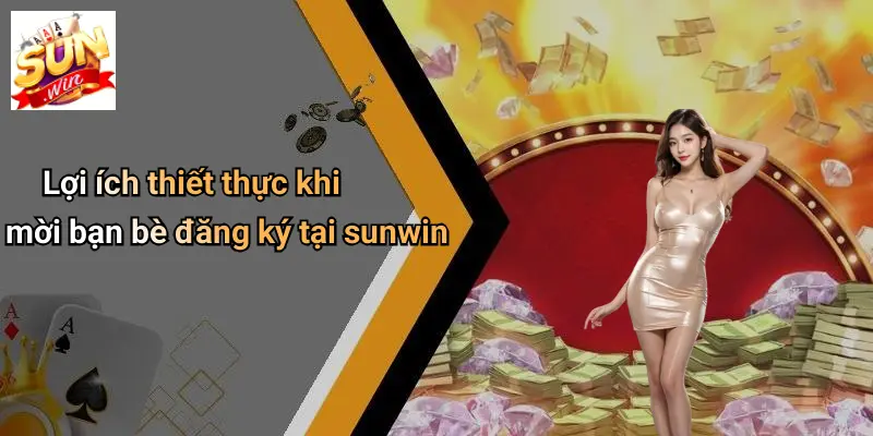 Mời Bạn Bè Đăng Ký: Đón Ưu Đãi Đặc Biệt Khi Tham Gia SUNWIN 1 Lợi ích thiết thực khi mời bạn bè đăng ký tại sunwin