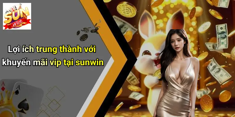 Khuyến Mãi VIP: Ưu Đãi Cực Chất Dành Riêng Thành Viên SUN WIN 5 Lợi ích trung thành với khuyến mãi vip tại sunwin