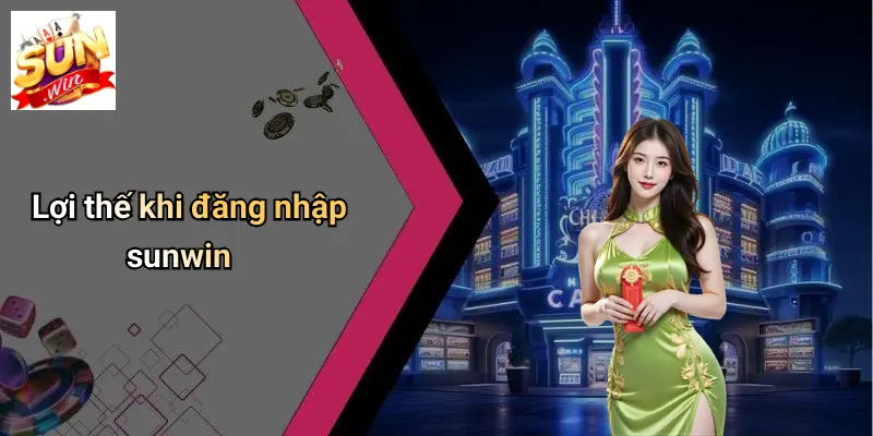 Đăng Nhập SUNWIN 2 Lợi thế khi đăng nhập sunwin