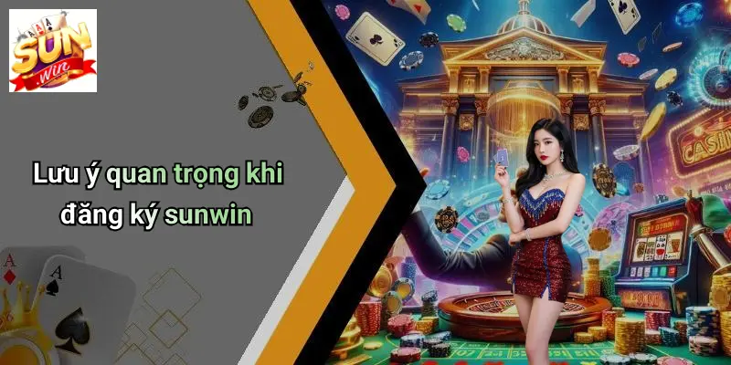 Đăng Ký SUN WIN: Sân Chơi Giải Trí Đỉnh Cao, An Toàn, Minh Bạch 5 Lưu ý quan trọng khi đăng ký sunwin