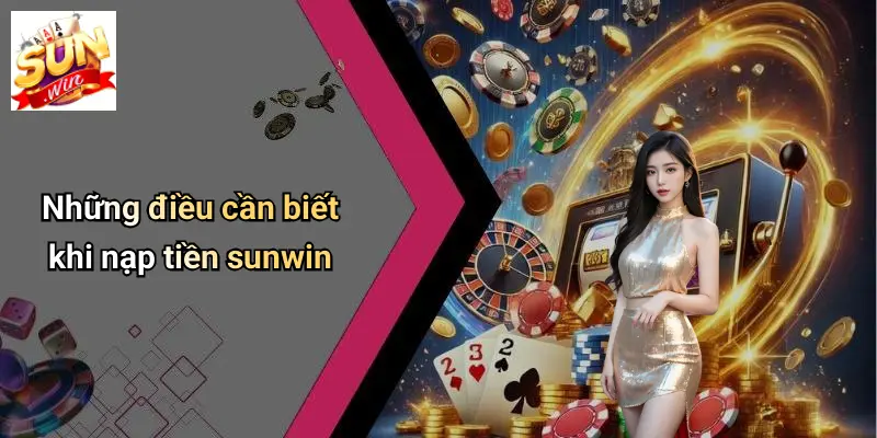 Nạp Tiền SUNWIN 4 Những điều cần biết khi nạp tiền sunwin