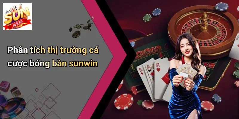 Cá Cược Bóng Bàn: Khám Phá Sôi Động Và Cơ Hội Tại SUN WIN 2 Phân tích thị trường cá cược bóng bàn sunwin