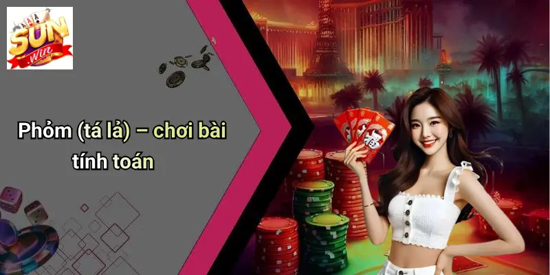 Các Kiểu Chơi Bài 52 Lá: Chi Tiết Các Cách Chơi Đa Dạng Cùng SUN WIN 2 Phỏm (tá lả) – chơi bài tính toán