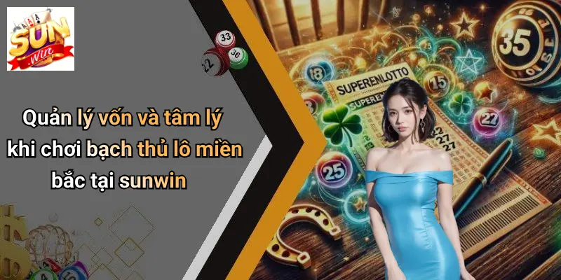 Bạch Thủ Lô Miền Bắc: Kinh Nghiệm Nuôi Số Hiệu Quả Tại SUN WIN 3 Quản lý vốn và tâm lý khi chơi bạch thủ lô miền bắc tại sunwin