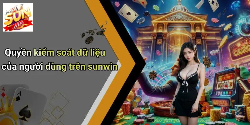 Quyền Riêng Tư 3 Quyền kiểm soát dữ liệu của người dùng trên sunwin