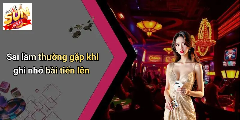 Cách Nhớ Bài Tiến Lên: 7 Chiêu Hack Não Từ Cao Thủ SUN WIN 4 Sai lầm thường gặp khi ghi nhớ bài tiến lên