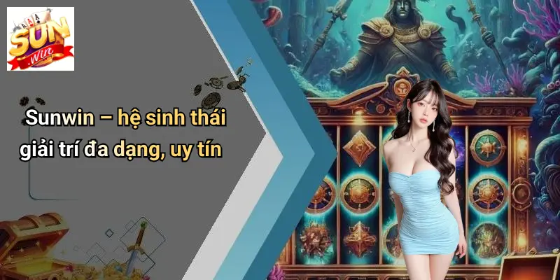 BẮN CÁ SUNWIN 3 Sunwin – hệ sinh thái giải trí đa dạng, uy tín