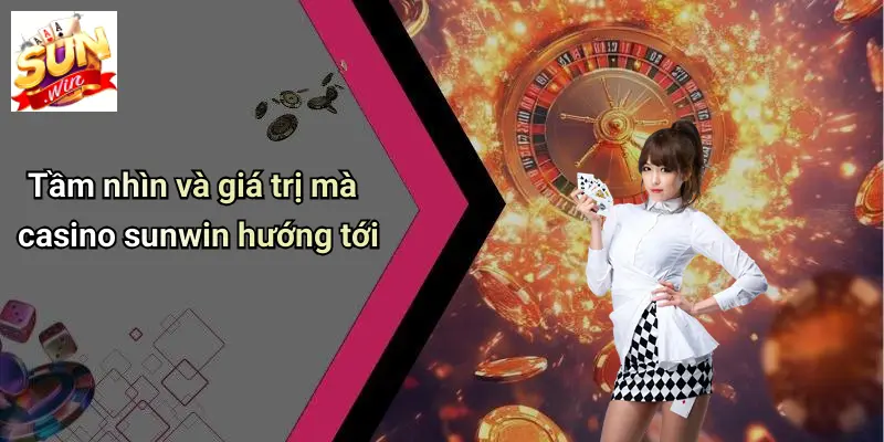 CASINO SUNWIN 1 Tầm nhìn và giá trị mà casino sunwin hướng tới