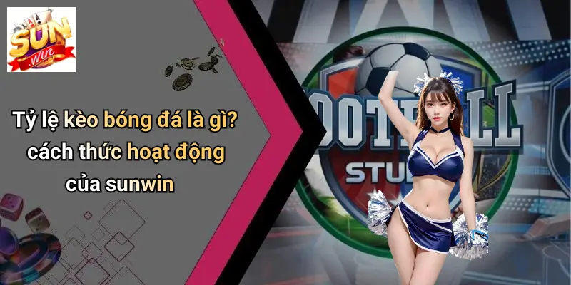 Tỷ lệ kèo bóng đá là gì? cách thức hoạt động của sunwin