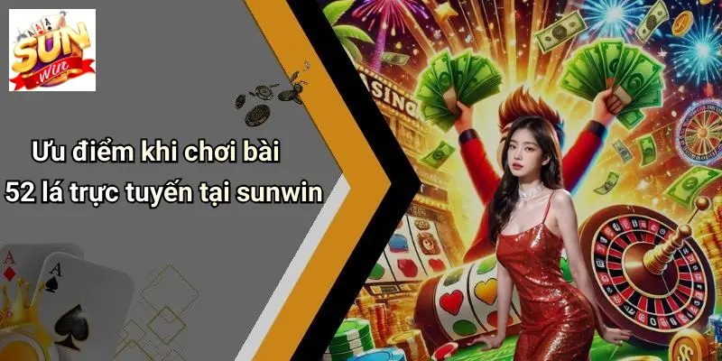 Các Kiểu Chơi Bài 52 Lá: Chi Tiết Các Cách Chơi Đa Dạng Cùng SUN WIN 4 Ưu điểm khi chơi bài 52 lá trực tuyến tại sunwin