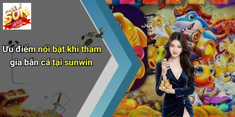 BẮN CÁ SUNWIN 5 Ưu điểm nổi bật khi tham gia bắn cá tại sunwin