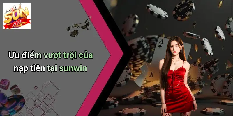 Nạp Tiền SUNWIN 1 Ưu điểm vượt trội của nạp tiền tại sunwin