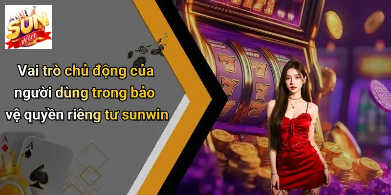 Quyền Riêng Tư 5 Vai trò chủ động của người dùng trong bảo vệ quyền riêng tư sunwin
